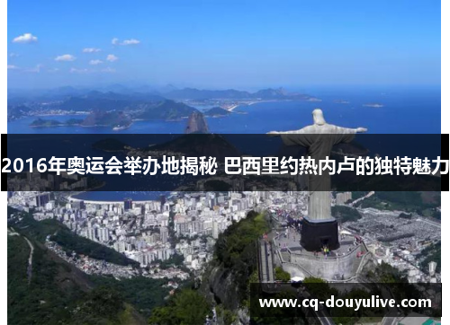 2016年奥运会举办地揭秘 巴西里约热内卢的独特魅力