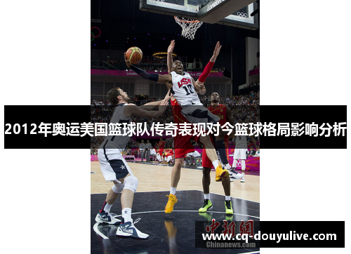 2012年奥运美国篮球队传奇表现对今篮球格局影响分析