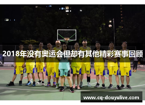 2018年没有奥运会但却有其他精彩赛事回顾 2018年没有奥运会但却有其他精彩赛事回顾
