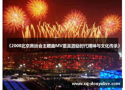 《2008北京奥运会主题曲MV重温激励时代精神与文化传承》